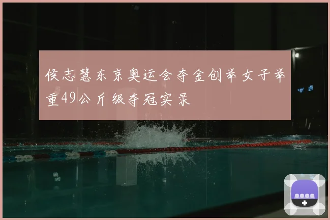 侯志慧东京奥运会夺金创举女子举重49公斤级夺冠实录