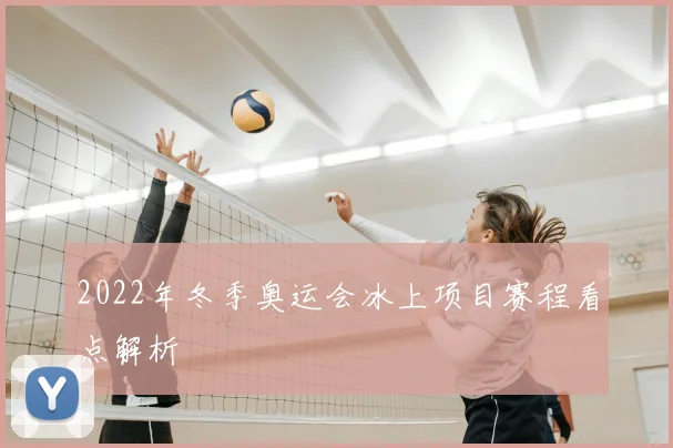 2022年冬季奥运会冰上项目赛程看点解析