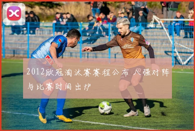 2012欧冠淘汰赛赛程公布 八强对阵与比赛时间出炉