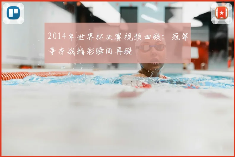 2014年世界杯决赛视频回顾：冠军争夺战精彩瞬间再现