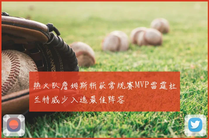 热火队詹姆斯斩获常规赛MVP雷霆杜兰特威少入选最佳阵容