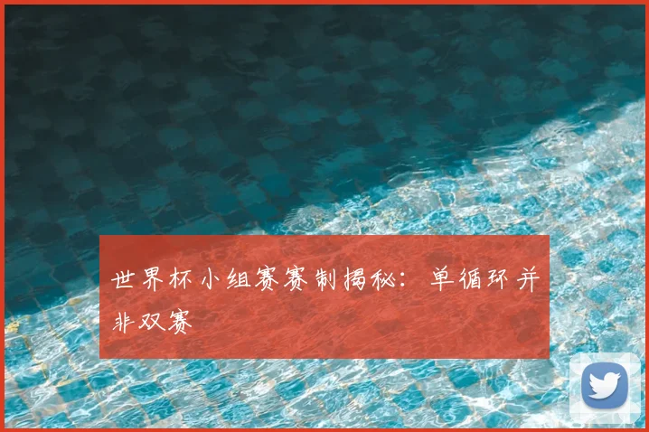 世界杯小组赛赛制揭秘:单循环并非双赛
