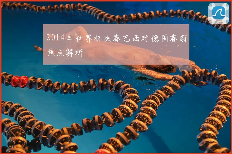 2014年世界杯决赛巴西对德国赛前焦点解析