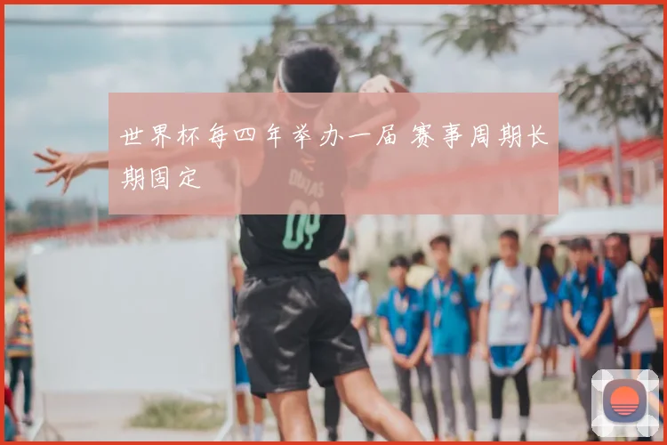 世界杯每四年举办一届 赛事周期长期固定