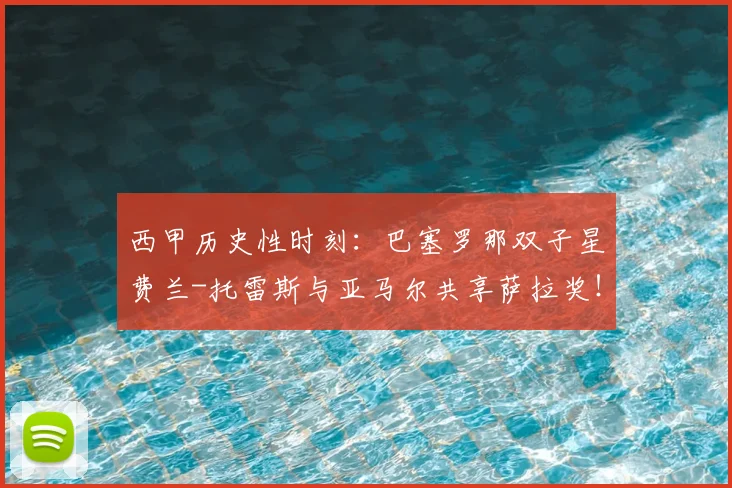 西甲历史性时刻：巴塞罗那双子星费兰-托雷斯与亚马尔共享萨拉奖！_本赛季_联赛_进球数