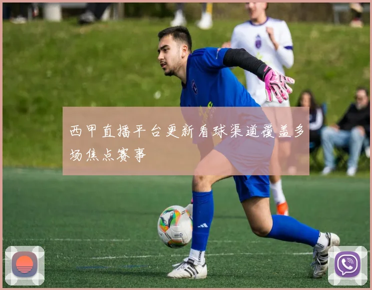 西甲直播平台更新看球渠道覆盖多场焦点赛事