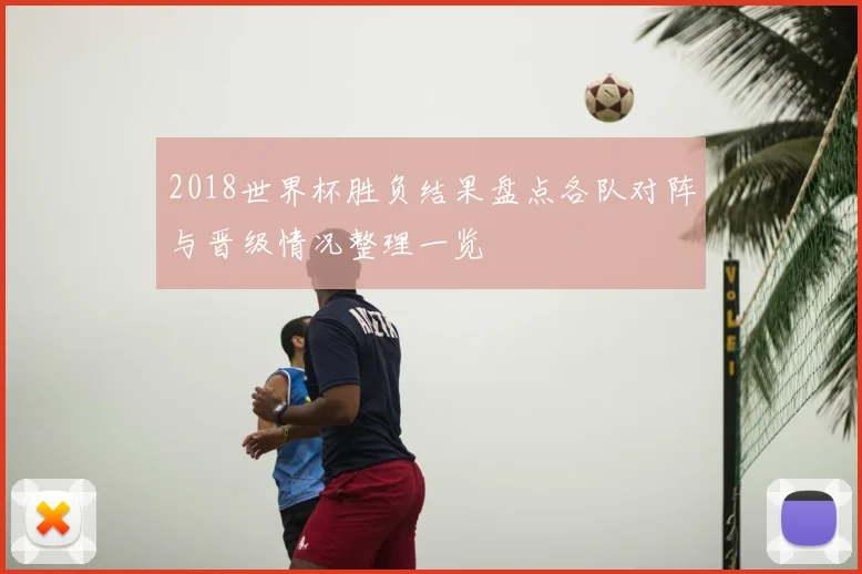 2018世界杯胜负结果盘点各队对阵与晋级情况整理一览