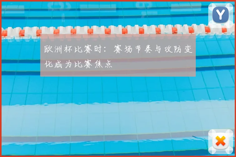 欧洲杯比赛时：赛场节奏与攻防变化成为比赛焦点