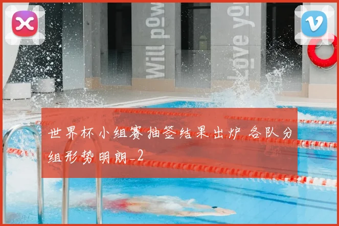 世界杯小组赛抽签结果出炉 各队分组形势明朗_2