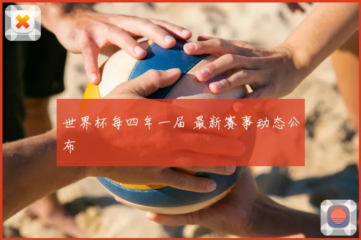 世界杯每四年一届 最新赛事动态公布