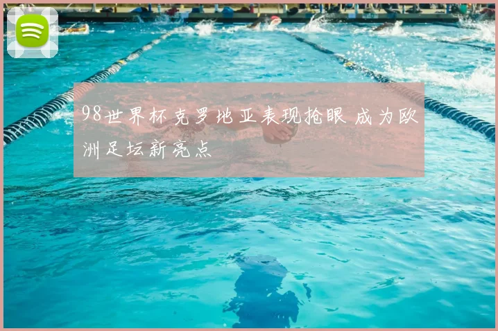 98世界杯克罗地亚表现抢眼 成为欧洲足坛新亮点