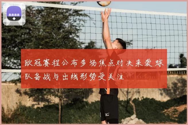 欧冠赛程公布多场焦点对决来袭 球队备战与出线形势受关注