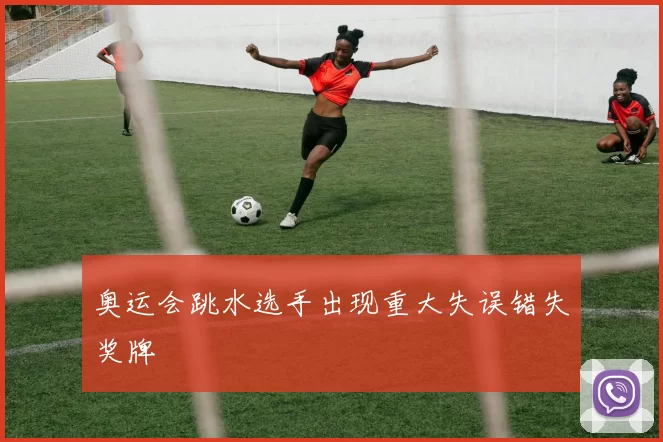 奥运会跳水选手出现重大失误错失奖牌