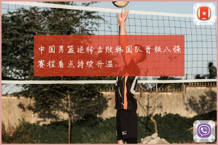 中国男篮逆转击败韩国队晋级八强赛程看点持续升温