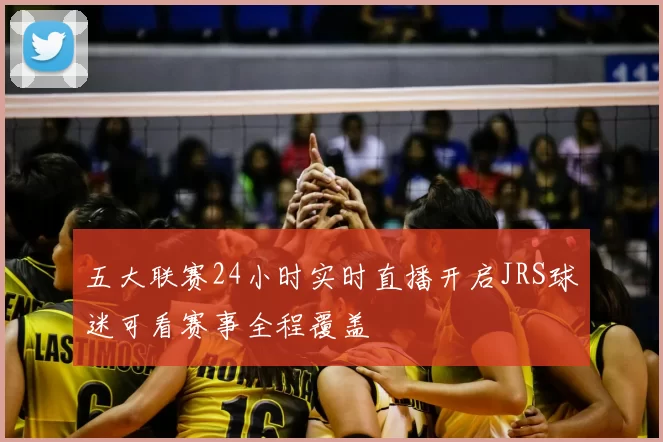 五大联赛24小时实时直播开启JRS球迷可看赛事全程覆盖