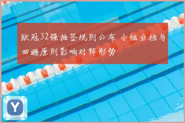欧冠32强抽签规则公布 小组分档与回避原则影响对阵形势