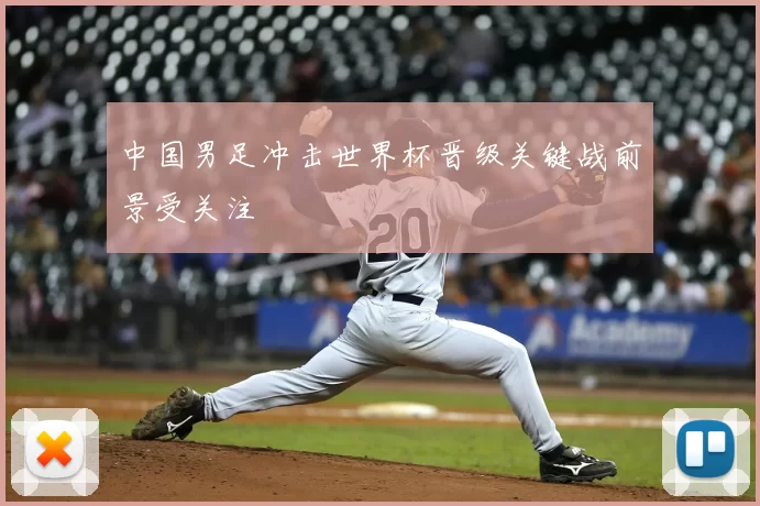 中国男足冲击世界杯晋级关键战前景受关注