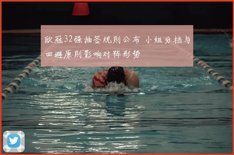 欧冠32强抽签规则公布 小组分档与回避原则影响对阵形势