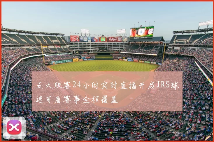 五大联赛24小时实时直播开启JRS球迷可看赛事全程覆盖