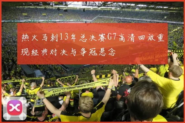热火马刺13年总决赛G7高清回放重现经典对决与争冠悬念