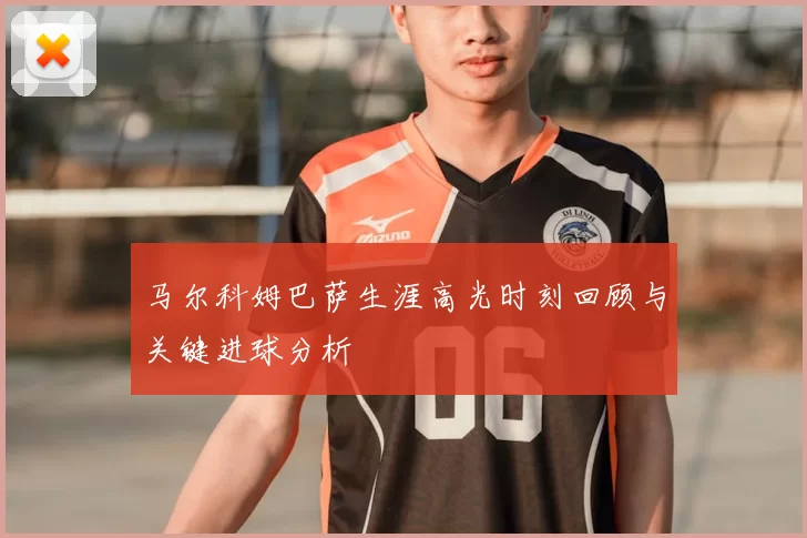 马尔科姆巴萨生涯高光时刻回顾与关键进球分析