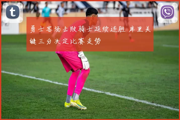 勇士客场击败骑士延续连胜 库里关键三分决定比赛走势