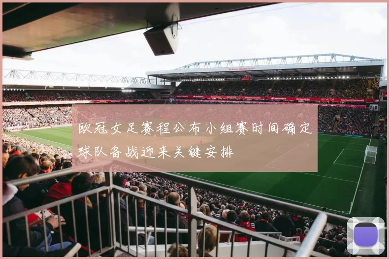 欧冠女足赛程公布小组赛时间确定球队备战迎来关键安排