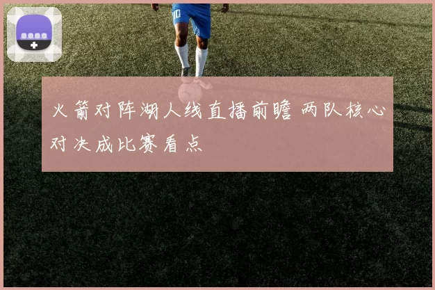 火箭对阵湖人线直播前瞻 两队核心对决成比赛看点