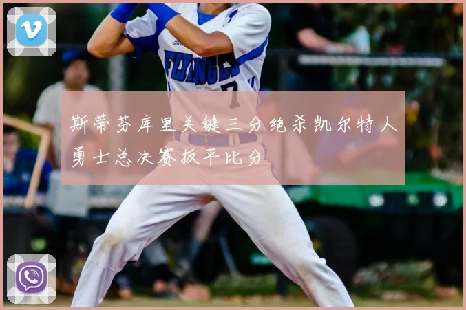 斯蒂芬库里关键三分绝杀凯尔特人勇士总决赛扳平比分