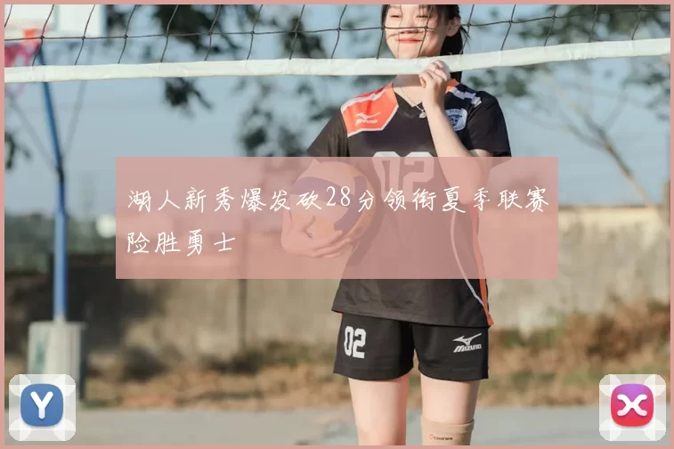 湖人新秀爆发砍28分领衔夏季联赛险胜勇士