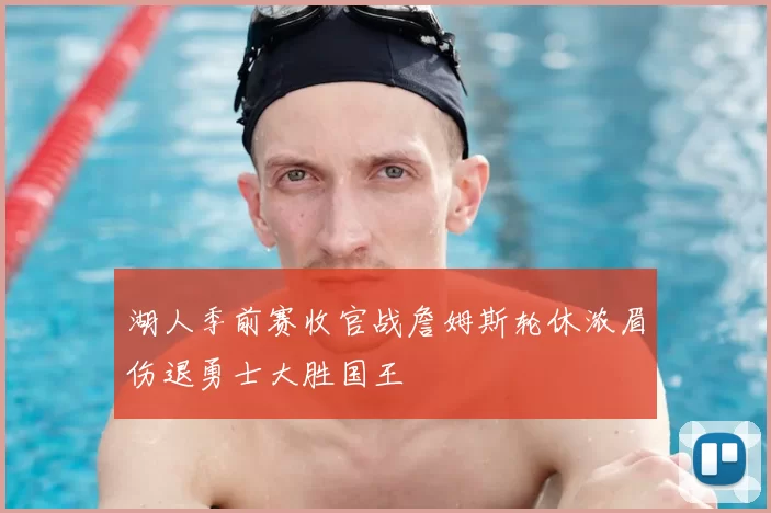 湖人季前赛收官战詹姆斯轮休浓眉伤退勇士大胜国王