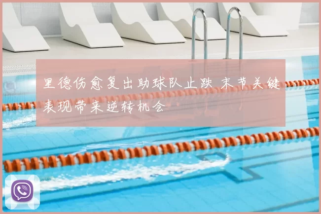 里德伤愈复出助球队止跌 末节关键表现带来逆转机会