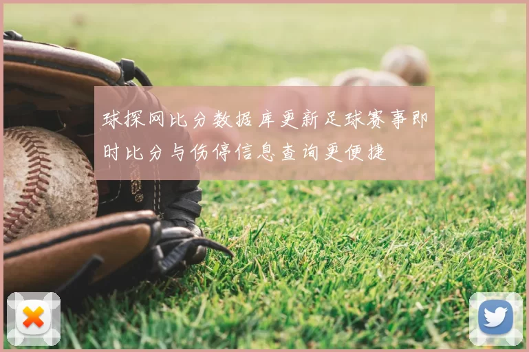 球探网比分数据库更新足球赛事即时比分与伤停信息查询更便捷
