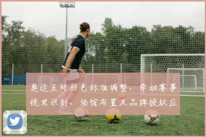 奥运五环颜色标准调整，牵动赛事视觉识别、场馆布置及品牌授权应用监管