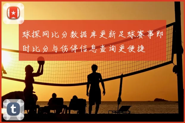 球探网比分数据库更新足球赛事即时比分与伤停信息查询更便捷
