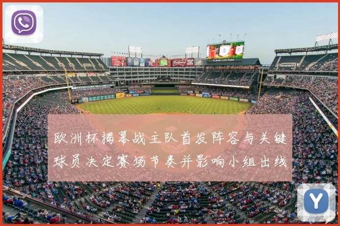 欧洲杯揭幕战主队首发阵容与关键球员决定赛场节奏并影响小组出线形势