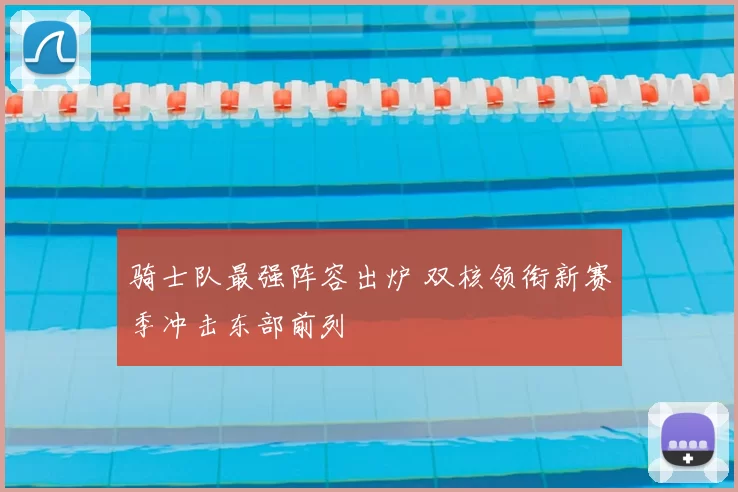 骑士队最强阵容出炉 双核领衔新赛季冲击东部前列