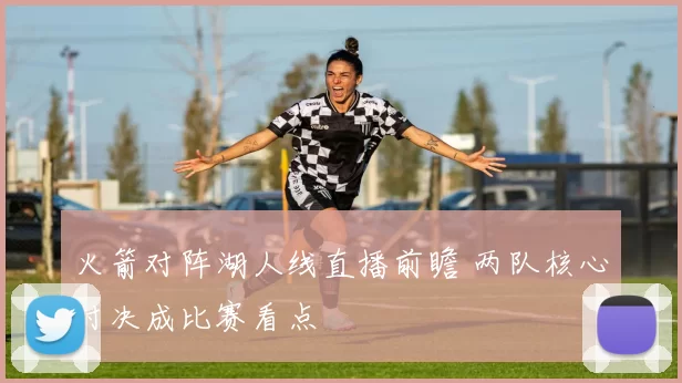 火箭对阵湖人线直播前瞻 两队核心对决成比赛看点