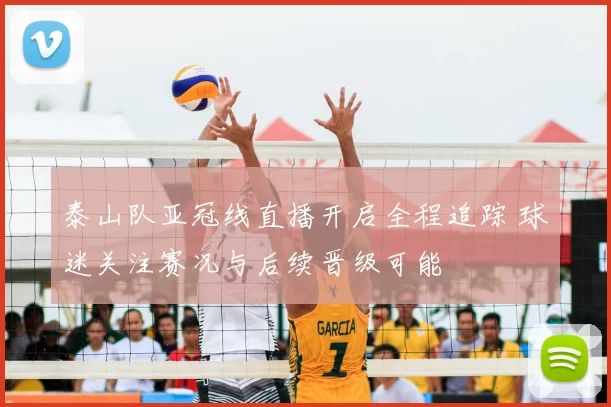 泰山队亚冠线直播开启全程追踪 球迷关注赛况与后续晋级可能