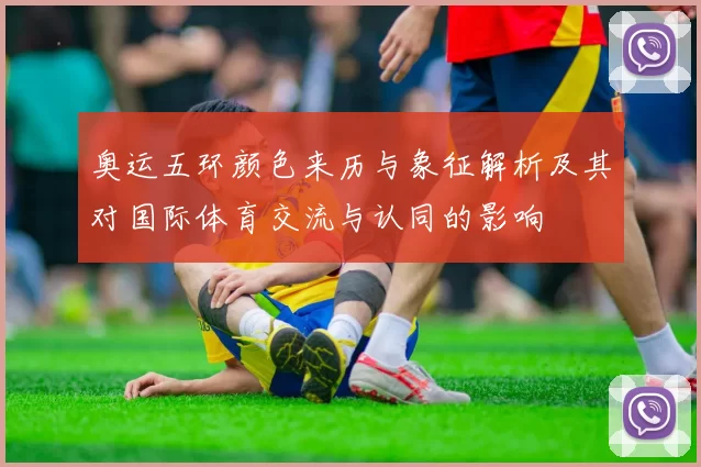 奥运五环颜色来历与象征解析及其对国际体育交流与认同的影响