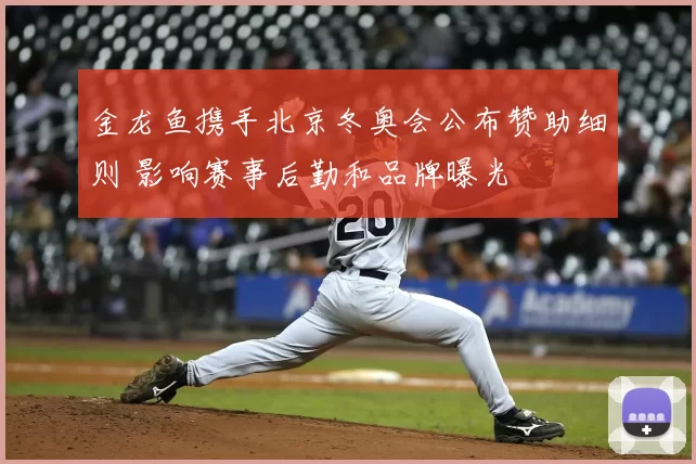 金龙鱼携手北京冬奥会公布赞助细则 影响赛事后勤和品牌曝光