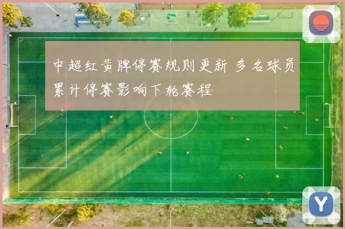 中超红黄牌停赛规则更新 多名球员累计停赛影响下轮赛程