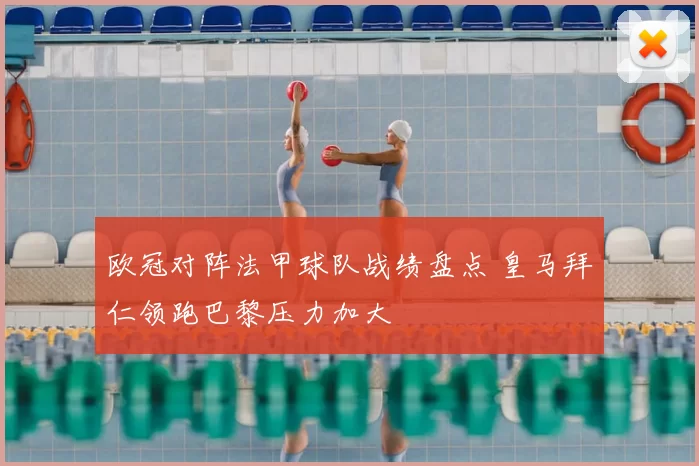 欧冠对阵法甲球队战绩盘点 皇马拜仁领跑巴黎压力加大