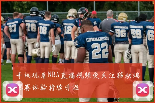 手机观看NBA直播视频受关注移动端观赛体验持续升温