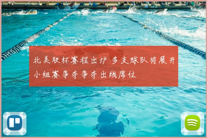 北美联杯赛程出炉 多支球队将展开小组赛争夺争夺出线席位