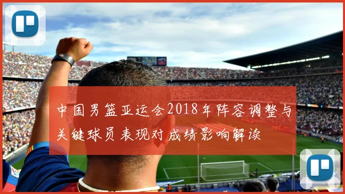 中国男篮亚运会2018年阵容调整与关键球员表现对成绩影响解读
