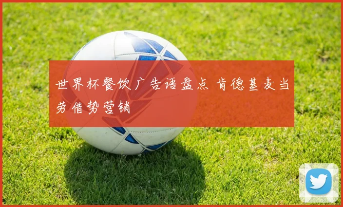 世界杯餐饮广告语盘点 肯德基麦当劳借势营销