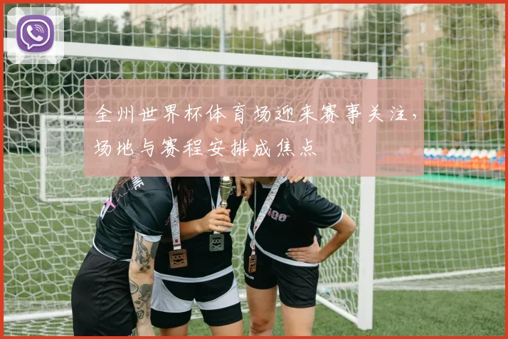 全州世界杯体育场迎来赛事关注,场地与赛程安排成焦点