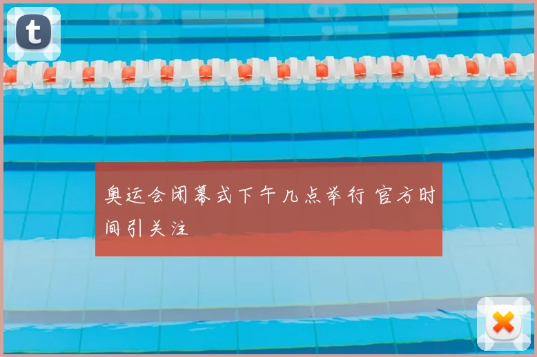奥运会闭幕式下午几点举行 官方时间引关注