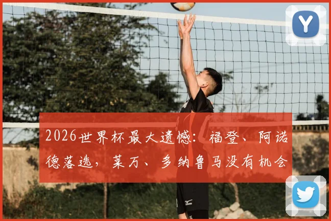 2026世界杯最大遗憾:福登、阿诺德落选,莱万、多纳鲁马没有机会
